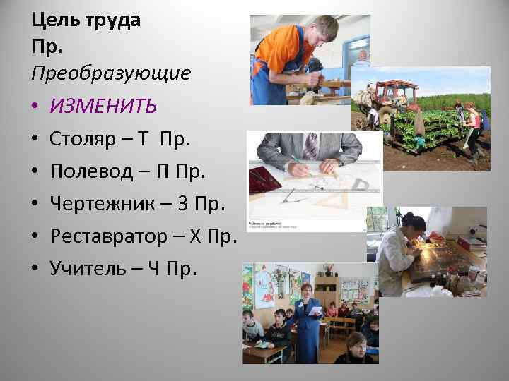 Цель труда Пр. Преобразующие • ИЗМЕНИТЬ • Столяр – Т Пр.  • Полевод