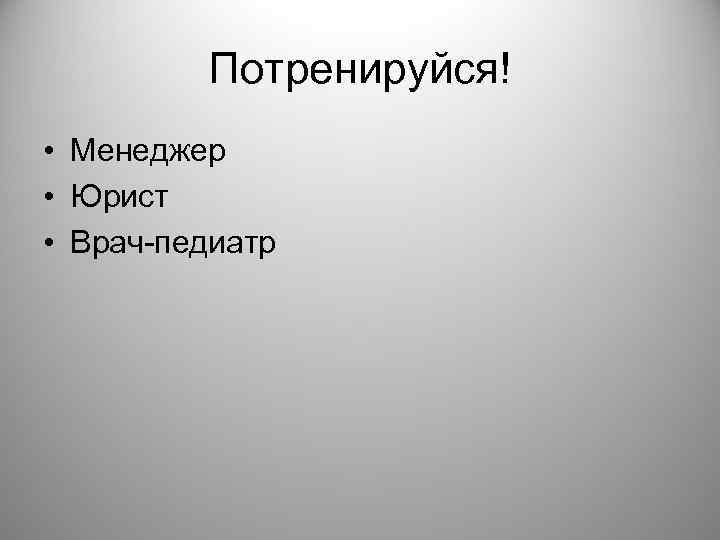    Потренируйся! • Менеджер • Юрист • Врач-педиатр 