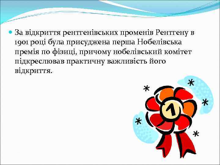  За відкриття рентгенівських променів Рентгену в  1901 році була присуджена перша Нобелівська