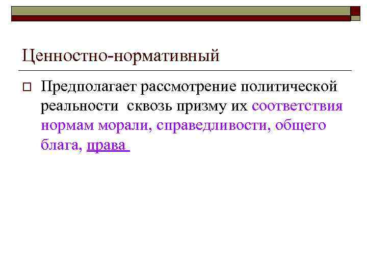 Ценностно-нормативный o  Предполагает рассмотрение политической реальности сквозь призму их соответствия нормам морали, справедливости,