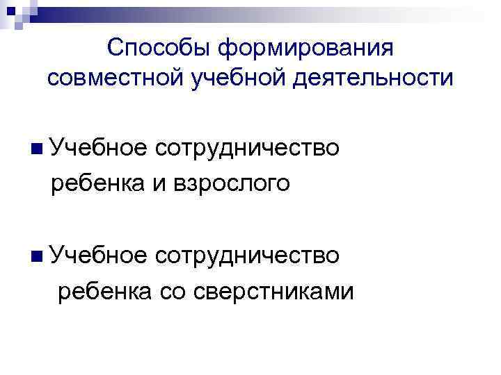  Способы формирования совместной учебной деятельности n Учебноесотрудничество ребенка и взрослого n Учебноесотрудничество 