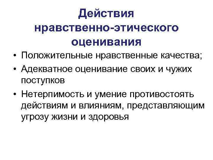   Действия нравственно-этического  оценивания • Положительные нравственные качества;  • Адекватное оценивание