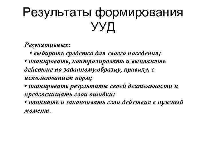 Результаты формирования  УУД Регулятивных: • выбирать средства для своего поведения;  • планировать,