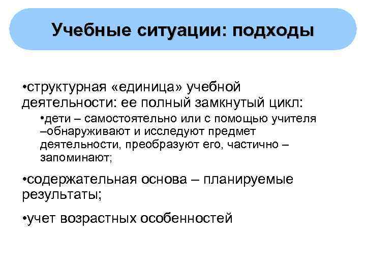   Учебные ситуации: подходы  • структурная «единица» учебной деятельности: ее полный замкнутый