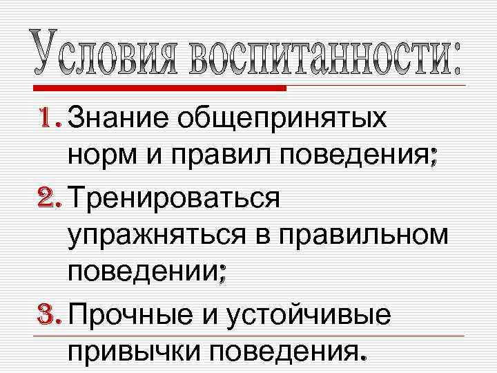 1. Знание общепринятых  норм и правил поведения; 2. Тренироваться  упражняться в правильном