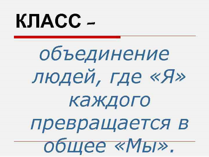 КЛАСС -  объединение людей, где «Я»  каждого превращается в  общее «Мы»