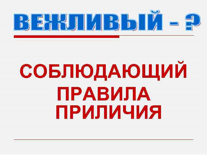 СОБЛЮДАЮЩИЙ  ПРАВИЛА  ПРИЛИЧИЯ 