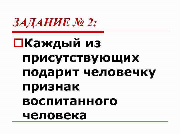 ЗАДАНИЕ № 2: o. Каждый из присутствующих подарит человечку признак воспитанного человека 