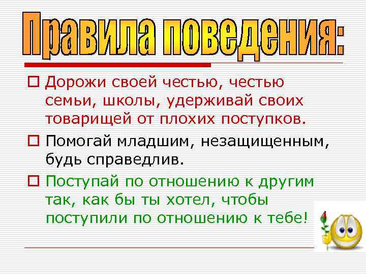 o Дорожи своей честью, честью  семьи, школы, удерживай своих  товарищей от плохих