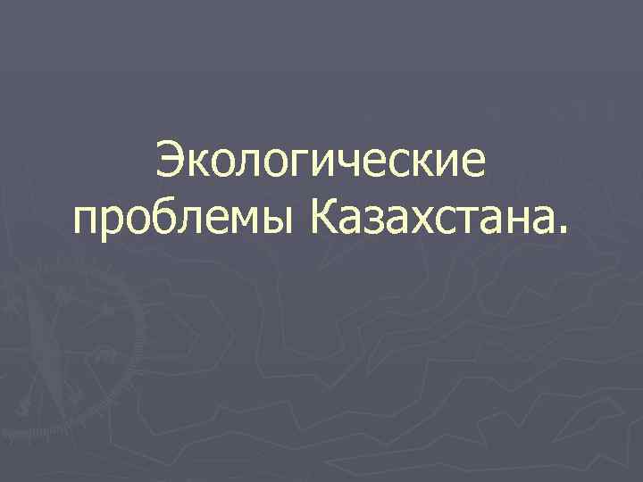 Экологические проблемы казахстана презентация