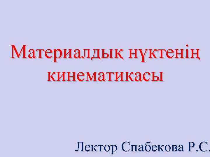    Материалдық нүктенің  кинематикасы   Лектор Спабекова Р. С. 