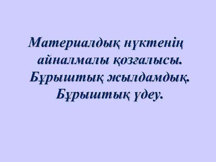 Материалдық нүктенің айналмалы қозғалысы. Бұрыштық жылдамдық. Бұрыштық үдеу. 