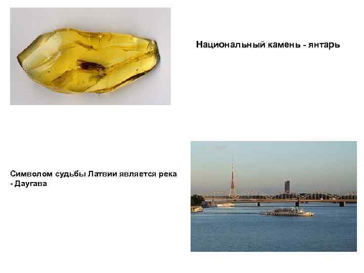     Национальный камень - янтарь Символом судьбы Латвии является река -