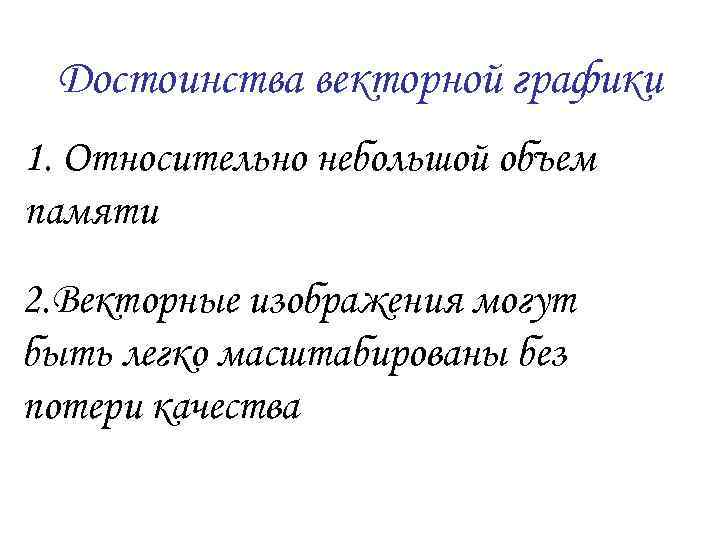  Достоинства векторной графики 1. Относительно небольшой объем памяти 2. Векторные изображения могут быть