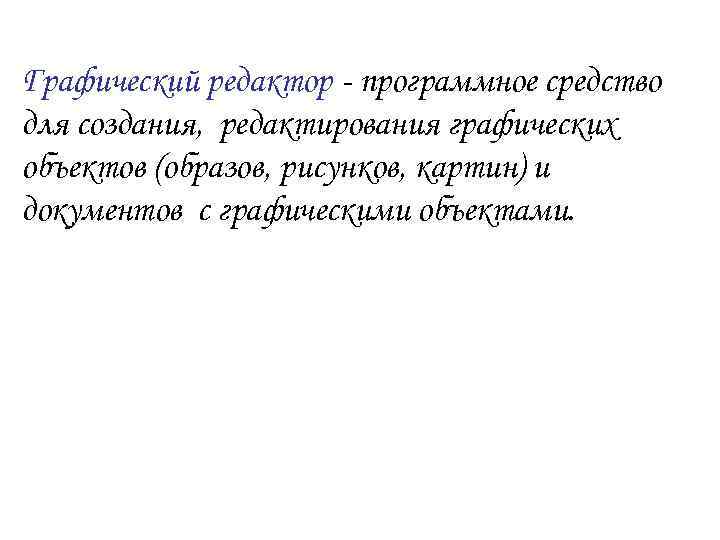 Графический редактор - программное средство для создания, редактирования графических объектов (образов, рисунков, картин) и
