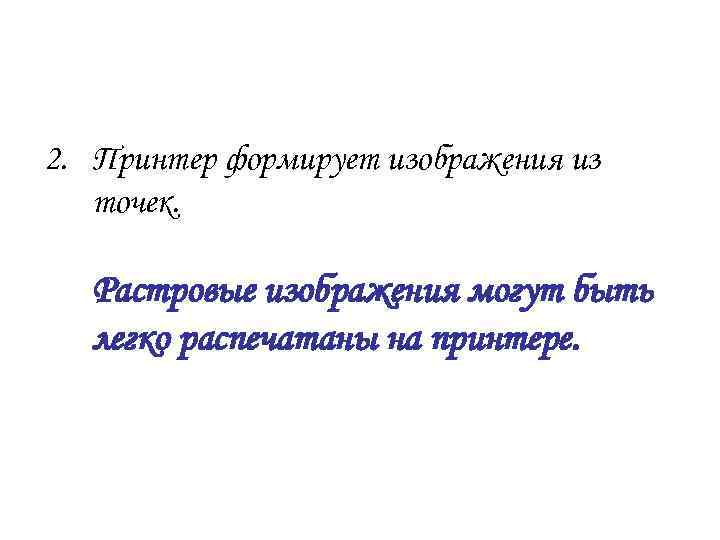2. Принтер формирует изображения из  точек. Растровые изображения могут быть  легко распечатаны