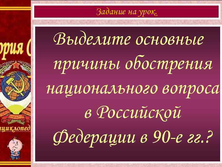  Задание на урок. Выделите основные причины обострения национального вопроса в Российской Федерации в