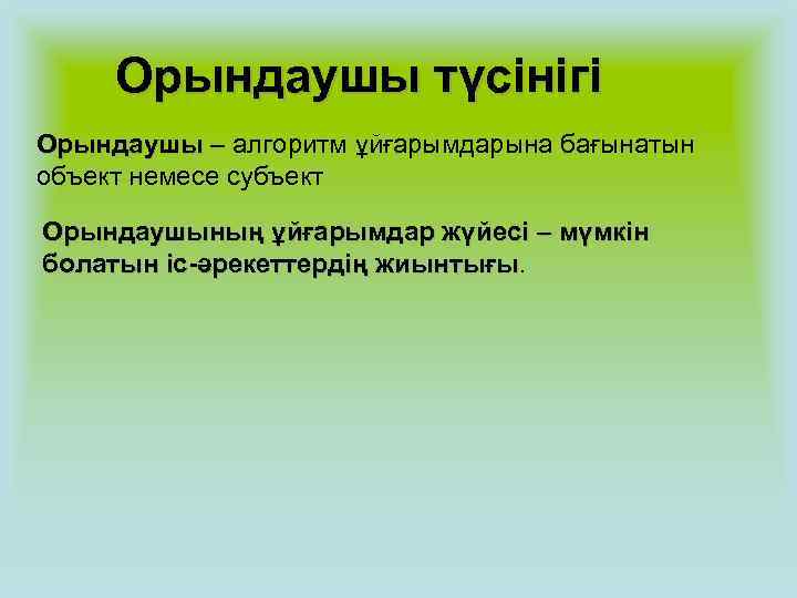  Орындаушы түсінігі Орындаушы – алгоритм ұйғарымдарына бағынатын объект немесе субъект Орындаушының ұйғарымдар жүйесі