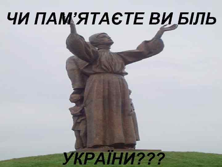ЧИ ПАМ’ЯТАЄТЕ ВИ БІЛЬ   УКРАЇНИ? ? ? 