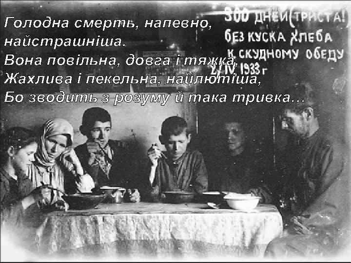 Голодна смерть, напевно, найстрашніша. Вона повільна, довга і тяжка, Жахлива і пекельна, найлютіша, Бо