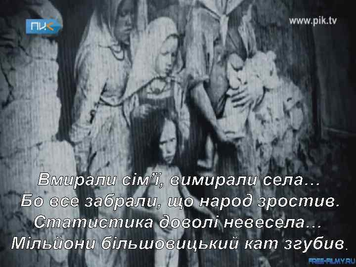   Вмирали сім’ї, вимирали села… Бо все забрали, що народ зростив.  Статистика