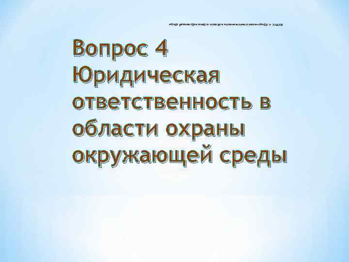 окружающей среды области охраны ответственность в Юридическая Вопрос 4 ВОПРОС 4. Юридическая ответственность в