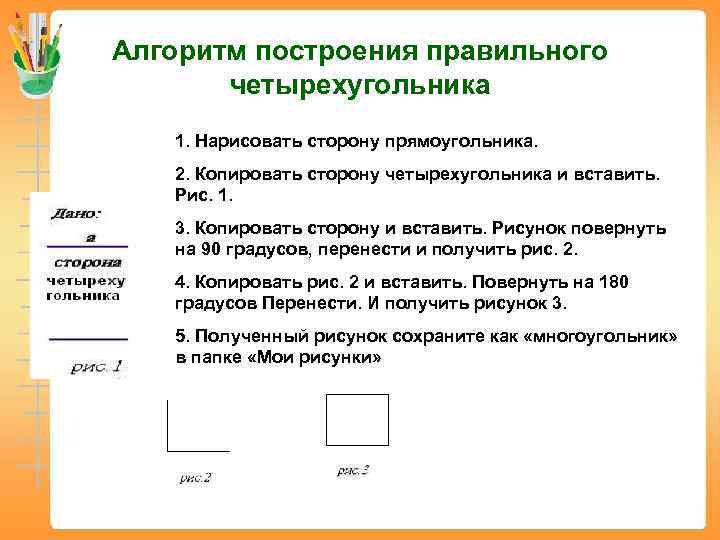 Алгоритм построения правильного  четырехугольника  1. Нарисовать сторону прямоугольника. 2. Копировать сторону четырехугольника