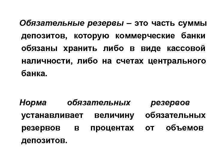 Обязательные резервы – это часть суммы депозитов, которую коммерческие банки обязаны хранить либо Обязательные резервы – это часть суммы депозитов, которую коммерческие банки обязаны хранить либо