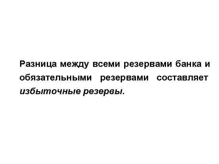 Разница между всеми резервами банка и обязательными резервами составляет избыточные резервы. Разница между всеми резервами банка и обязательными резервами составляет избыточные резервы.