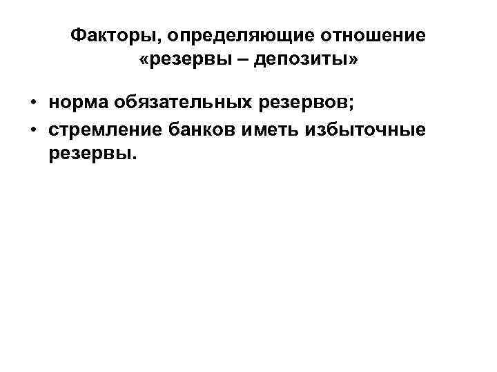 Факторы, определяющие отношение «резервы – депозиты» • норма обязательных резервов; Факторы, определяющие отношение «резервы – депозиты» • норма обязательных резервов;