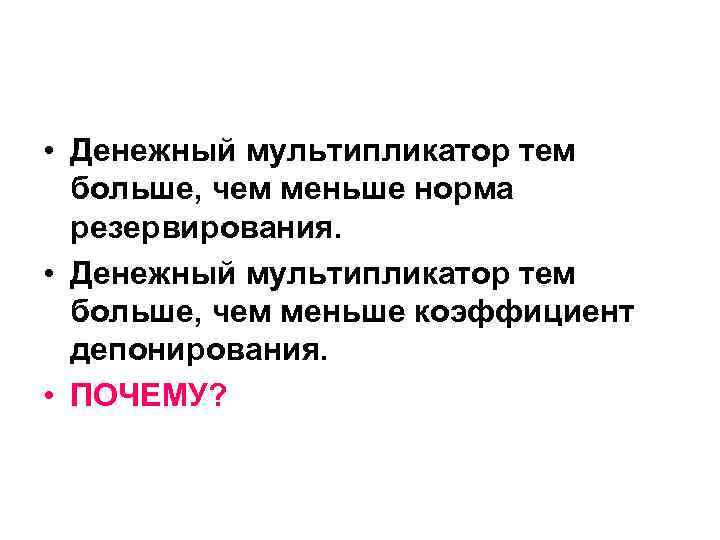 • Денежный мультипликатор тем больше, чем меньше норма резервирования. • • Денежный мультипликатор тем больше, чем меньше норма резервирования. •