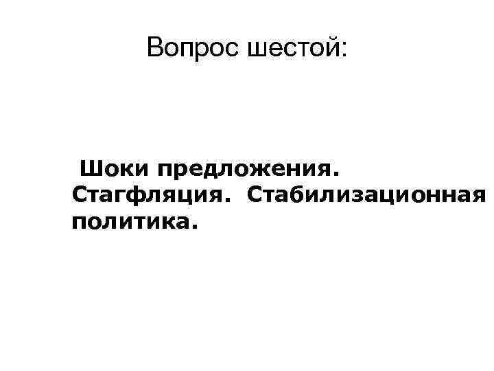  Вопрос шестой:  Шоки предложения.  Стагфляция.  Стабилизационная политика. 