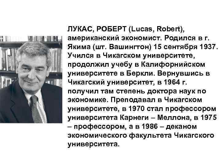 ЛУКАС, РОБЕРТ (Lucas, Robert), американский экономист. Родился в г. Якима (шт. Вашингтон) 15 сентября