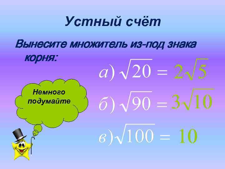    Устный счёт Вынесите множитель из-под знака корня: Немного  подумайте 