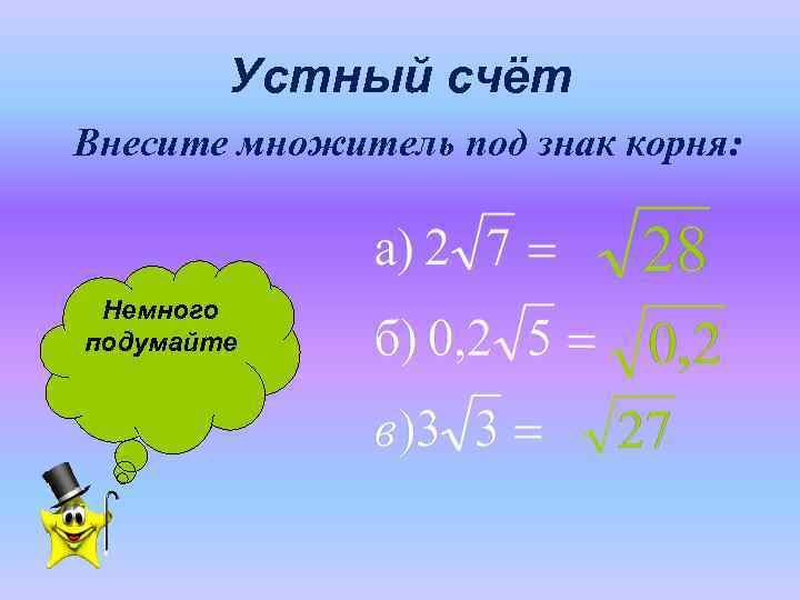   Устный счёт Внесите множитель под знак корня: Немного подумайте 