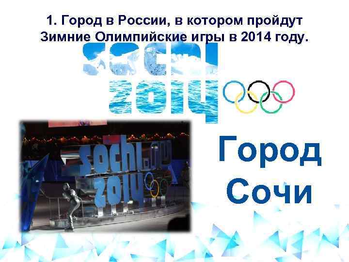  1. Город в России, в котором пройдут Зимние Олимпийские игры в 2014 году.