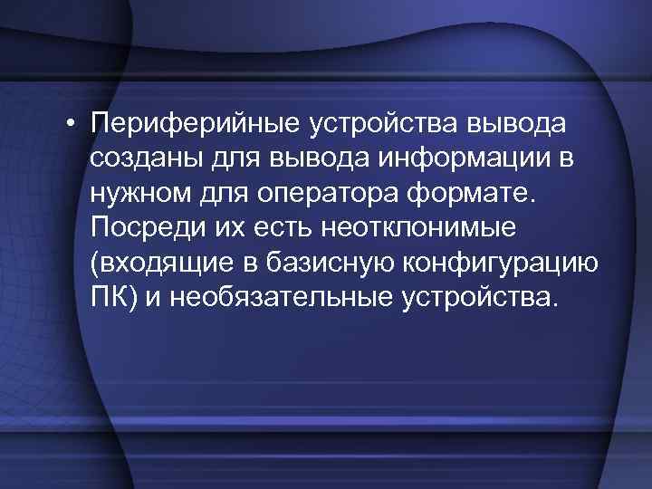 • Периферийные устройства вывода созданы для вывода информации в нужном для • Периферийные устройства вывода созданы для вывода информации в нужном для