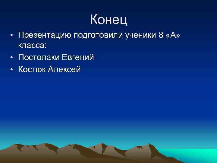    Конец • Презентацию подготовили ученики 8 «А» класса:  • Постолаки