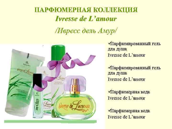 ПАРФЮМЕРНАЯ КОЛЛЕКЦИЯ Ivresse de L’amour /Ивресс дель Амур/    üПарфюмированный гель 