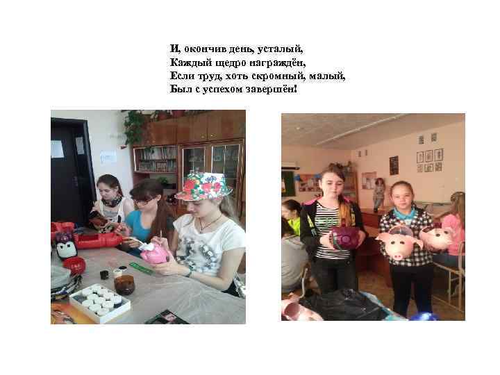 И, окончив день, усталый, Каждый щедро награждён, Если труд, хоть скромный, малый, Был с