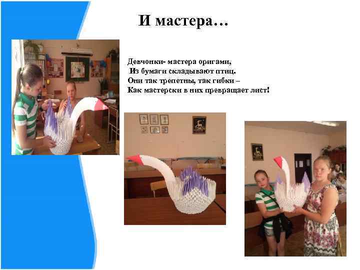  И мастера… Девчонки- мастера оригами, Из бумаги складывают птиц. Они так трепетны, так