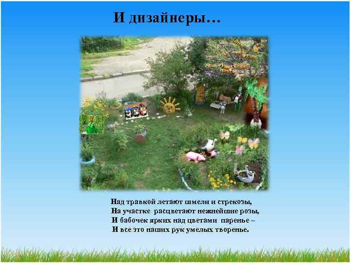 И дизайнеры… Над травкой летают шмели и стрекозы, На участке расцветают нежнейшие розы, И