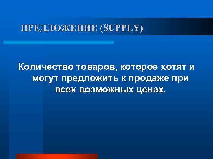 ПРЕДЛОЖЕНИЕ (SUPPLY)  Количество товаров, которое хотят и  могут предложить к продаже при