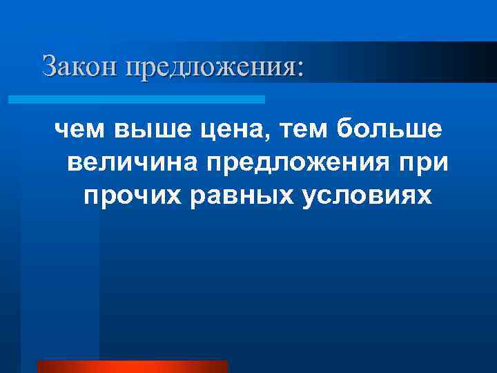 Закон предложения:  чем выше цена, тем больше величина предложения при  прочих равных
