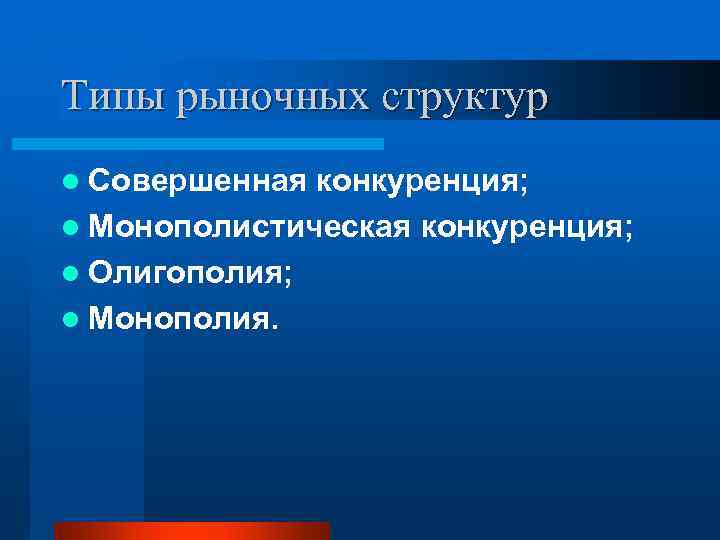 Типы рыночных структур l Совершенная конкуренция; l Монополистическая конкуренция; l Олигополия; l Монополия. 