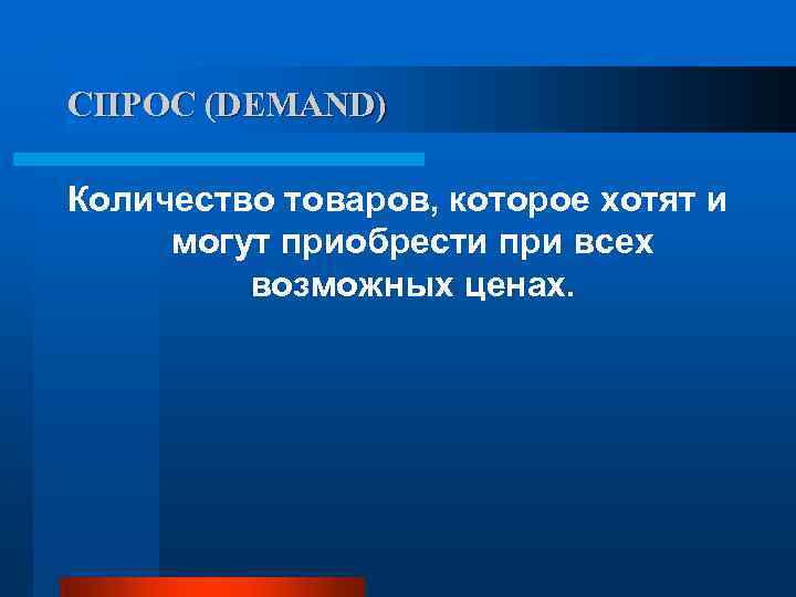 СПРОС (DEMAND) Количество товаров, которое хотят и могут приобрести при всех   возможных