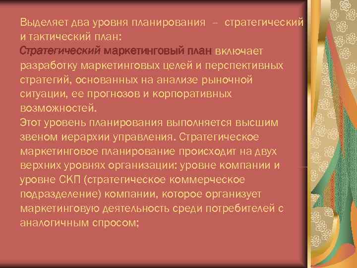 Выделяет два уровня планирования – стратегический и тактический план: Стратегический маркетинговый план включает разработку