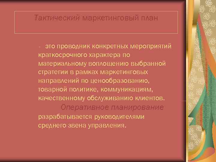 Тактический маркетинговый план  -это проводник конкретных мероприятий краткосрочного характера по материальному воплощению выбранной