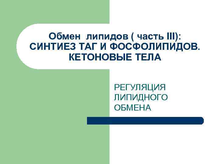   Обмен липидов ( часть III): СИНТИЕЗ ТАГ И ФОСФОЛИПИДОВ.  КЕТОНОВЫЕ ТЕЛА