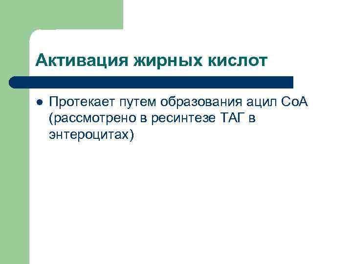 Активация жирных кислот l  Протекает путем образования ацил Со. А (рассмотрено в ресинтезе